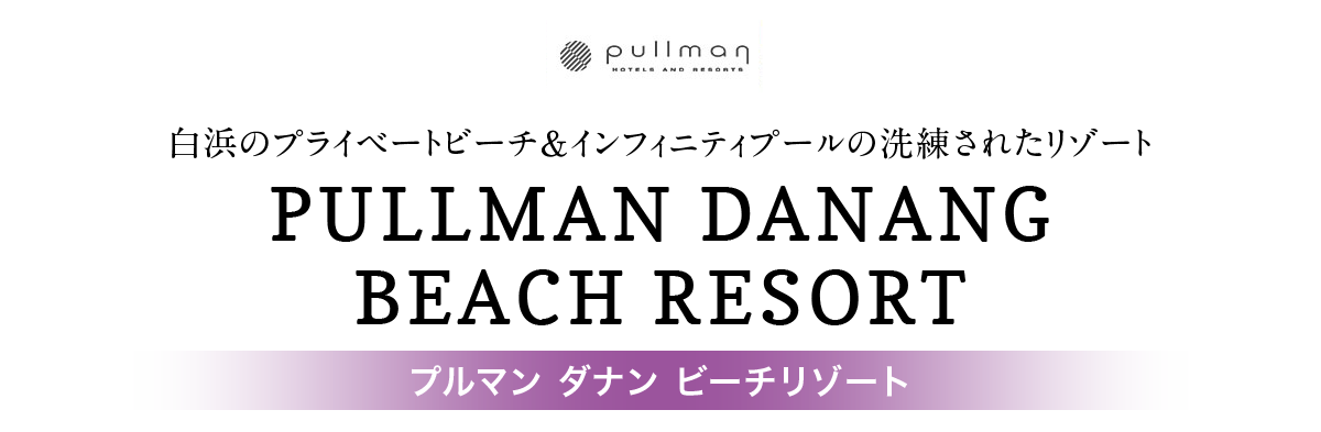 プルマン ダナン ビーチリゾート～白浜のプライベートビーチ＆インフィニティプールの洗練されたリゾート～