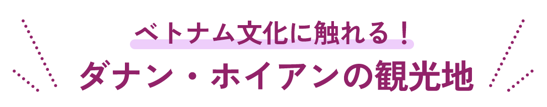 ベトナム文化に触れる！ダナン・ホイアンの観光地