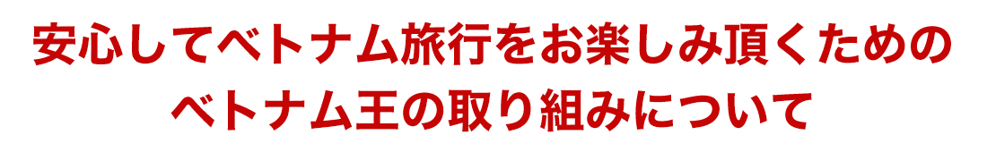 安心してベトナム旅行をお楽しみ頂くためのベトナム王の取り組みについて